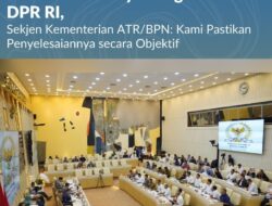 Bahas Penyelesaian Sengketa Tanah di Surabaya dengan Komisi II DPR RI, Sekjen Kementerian ATR/BPN: Kami Pastikan Penyelesaiannya secara ObjektifH